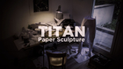 TITAN, Paper Sculpture